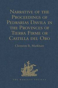 Cover image for Narrative of the Proceedings of Pedrarias Davila in the Provinces of Tierra Firme or Castilla del Oro: And of the Discovery of the South Sea and the Coasts of Peru and Nicaragua. Written by the Adelantado Pascual de Andagoya