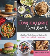 Cover image for The Low Calorie Cookbook: Healthy, Satisfying Meals with 500 Calories or Less