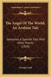 Cover image for The Angel of the World, an Arabian Tale: Sebastian, a Spanish Tale, with Other Poems (1820)