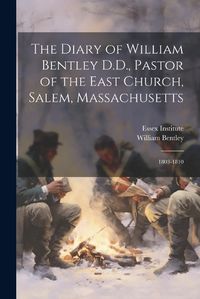 Cover image for The Diary of William Bentley D.D., Pastor of the East Church, Salem, Massachusetts