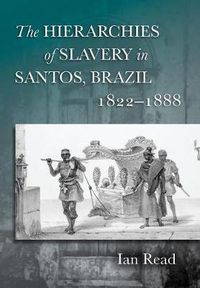 Cover image for The Hierarchies of Slavery in Santos, Brazil, 1822-1888