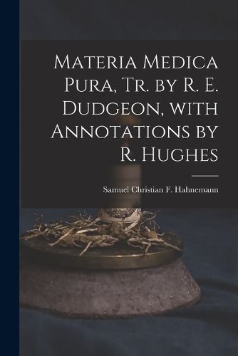 Cover image for Materia Medica Pura, Tr. by R. E. Dudgeon, with Annotations by R. Hughes