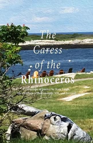 Cover image for The Caress of the Rhinoceros: A Collection of Poetry by Kate Leigh, the Children of Portsmouth, Nh, and Beyond