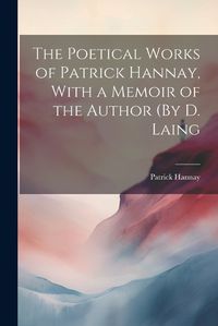 Cover image for The Poetical Works of Patrick Hannay, With a Memoir of the Author (By D. Laing