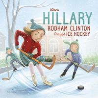 Cover image for When Hillary Rodham Clinton Played Ice Hockey