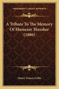 Cover image for A Tribute to the Memory of Ebenezer Thresher (1886)