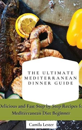 Cover image for The Ultimate Mediterranean Dinner Guide: Delicious and Fast Step by Step Recipes for Mediterranean Diet Beginner