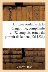 Cover image for Histoire Veritable de la Gargouille, Complainte En 32 Couplets, Ornee Du Portrait de la Bete