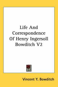 Cover image for Life and Correspondence of Henry Ingersoll Bowditch V2