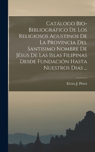 Cover image for Catalogo Bio-Bibliografico De Los Religiosos Agustinos De La Provincia Del Santisimo Nombre De Jesus De Las Islas Filipinas Desde Fundacion Hasta Nuestros Dias ...