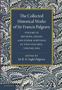 Cover image for The Collected Historical Works of Sir Francis Palgrave, K.H.: Volume 9: Reviews, Essays and Other Writings, Part 1