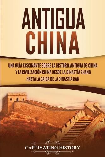 Cover image for Antigua China: Una guia fascinante sobre la historia antigua de China y la civilizacion china desde la dinastia Shang hasta la caida de la dinastia Han