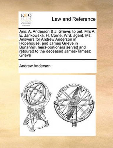 ANS. A. Anderson & J. Grieve, to Pet. Mrs A. E. Jankowska. H. Corrie, W.S. Agent. Ms. Answers for Andrew Anderson in Hopehouse, and James Grieve in Bunanhill, Heirs-Portioners Served and Retoured to the Deceased James-Tamesz Grieve