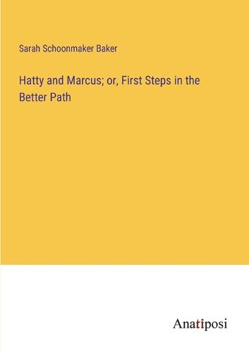 Cover image for Hatty and Marcus; or, First Steps in the Better Path