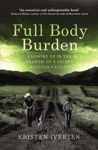 Cover image for Full Body Burden: Growing Up in the Shadow of a Secret Nuclear Facility