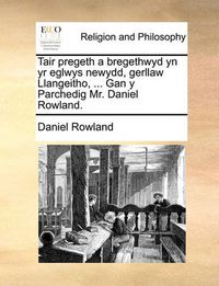 Cover image for Tair Pregeth a Bregethwyd Yn Yr Eglwys Newydd, Gerllaw Llangeitho, ... Gan y Parchedig Mr. Daniel Rowland.