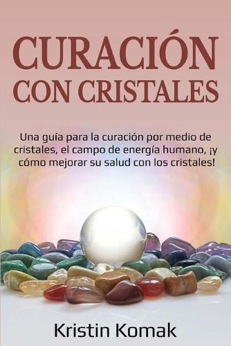 Cover image for Curacion con Cristales: Una guia para la curacion por medio de cristales, el campo de energia humano, !y como mejorar su salud con los cristales!