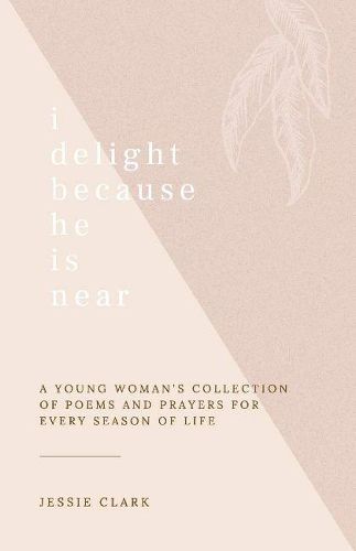 Cover image for I Delight Because He is Near: A Young Woman's Collection of Poems and Prayers for Every Season of life.