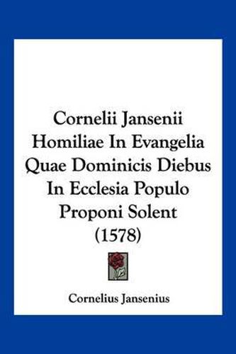 Cover image for Cornelii Jansenii Homiliae in Evangelia Quae Dominicis Diebus in Ecclesia Populo Proponi Solent (1578)