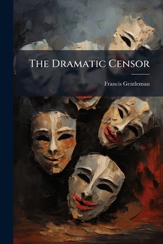 Cover image for The Dramatic Censor: Or, Critical Companion ...