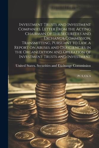 Cover image for Investment Trusts and Investment Companies. Letter From the Acting Chairman of the Securities and Exchange Commission, Transmitting, Pursuant to law, a Report on Abuses and Deficiencies in the Organization and Operation of Investment Trusts and Investment