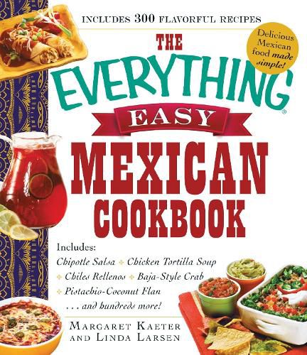 The Everything Easy Mexican Cookbook: Includes Chipotle Salsa, Chicken Tortilla Soup, Chiles Rellenos, Baja-Style Crab, Pistachio-Coconut Flan...and Hundreds More!