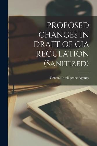 Cover image for PROPOSED CHANGES IN DRAFT OF CIA REGULATION (Sanitized)