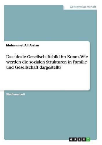 Cover image for Das ideale Gesellschaftsbild im Koran. Wie werden die sozialen Strukturen in Familie und Gesellschaft dargestellt?