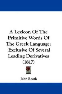 Cover image for A Lexicon of the Primitive Words of the Greek Language: Exclusive of Several Leading Derivatives (1817)