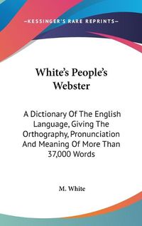 Cover image for White's People's Webster: A Dictionary of the English Language, Giving the Orthography, Pronunciation and Meaning of More Than 37,000 Words