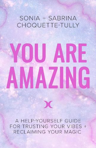 Cover image for You Are Amazing: A Help-Yourself Guide for Trusting Your Vibes + Reclaiming Your Magic