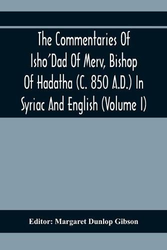 The Commentaries Of Isho'Dad Of Merv, Bishop Of Hadatha (C. 850 A.D.) In Syriac And English (Volume I)