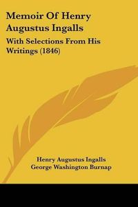 Cover image for Memoir Of Henry Augustus Ingalls: With Selections From His Writings (1846)