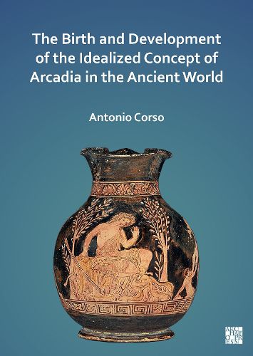 Cover image for The Birth and Development of the Idealized Concept of Arcadia in the Ancient World