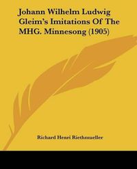 Cover image for Johann Wilhelm Ludwig Gleim's Imitations of the Mhg. Minnesong (1905)