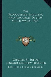 Cover image for The Productions, Industry, and Resources of New South Wales (1853)