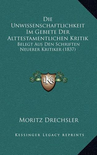 Cover image for Die Unwissenschaftlichkeit Im Gebiete Der Alttestamentlichen Kritik: Belegt Aus Den Schriften Neuerer Kritiker (1837)