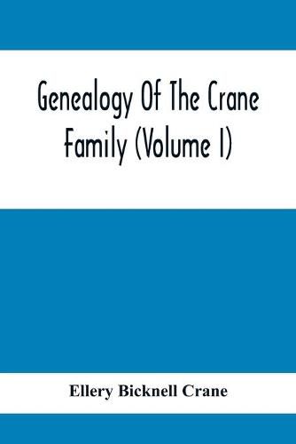 Genealogy Of The Crane Family (Volume I); Descendants Of Henry Crane Of Wethersfield And Guilfokd, Conn. With Sketch Of The Family In England.