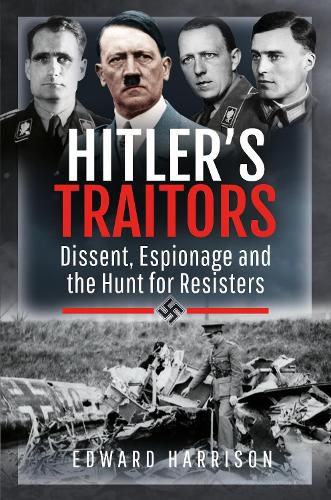 Hitler's Traitors: Dissent, Espionage and the Hunt for Resisters