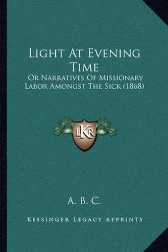 Cover image for Light at Evening Time: Or Narratives of Missionary Labor Amongst the Sick (1868)