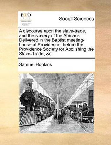 Cover image for A Discourse Upon the Slave-Trade, and the Slavery of the Africans. Delivered in the Baptist Meeting-House at Providence, Before the Providence Society for Abolishing the Slave-Trade, &C.