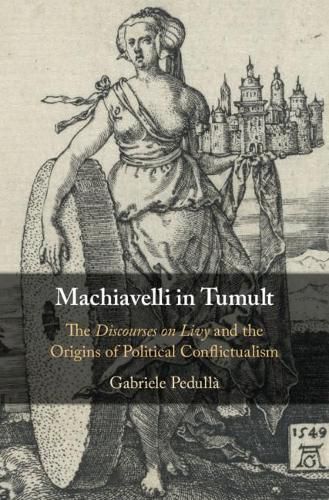 Machiavelli in Tumult: The Discourses on Livy and the Origins of Political Conflictualism