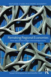 Cover image for Remaking Regional Economies: Power, labor, and firm strategies in the knowledge economy