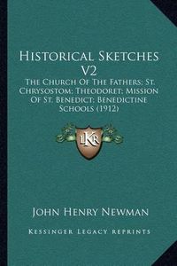 Cover image for Historical Sketches V2: The Church of the Fathers; St. Chrysostom; Theodoret; Mission of St. Benedict; Benedictine Schools (1912)