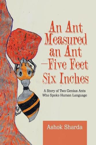 Cover image for An Ant Measured an Ant-Five Feet Six Inches: A Story of Two Genius Ants Who Spoke Human Language