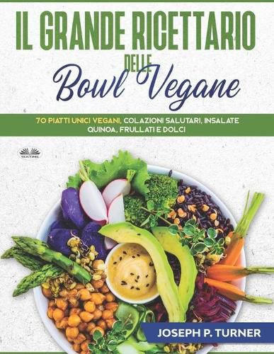 Cover image for Il Grande Ricettario Delle Bowl Vegane: 70 Piatti Unici Vegani, Colazioni Salutari, Insalate, Quinoa, Frullati e Dolci