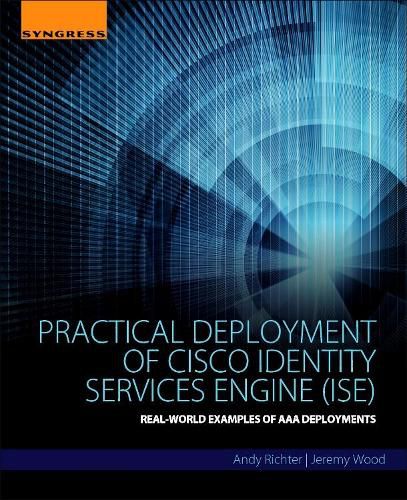 Practical Deployment of Cisco Identity Services Engine (ISE): Real-World Examples of AAA Deployments