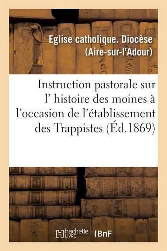 Cover image for Instruction Pastorale Sur L' Histoire Des Moines, A l'Occasion de l'Etablissement Des Trappistes