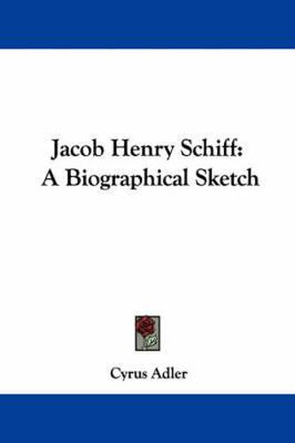 Cover image for Jacob Henry Schiff: A Biographical Sketch