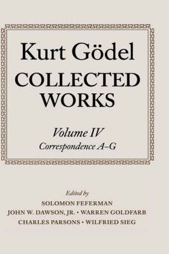 Kurt Goedel: Collected Works: Volume IV: Selected Correspondence, A-G